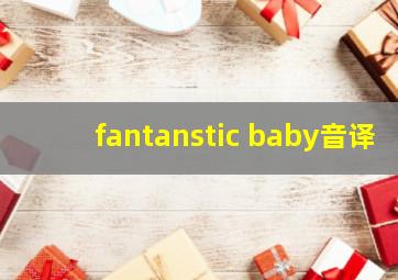 fantanstic baby音译